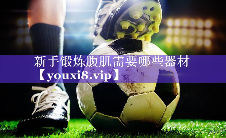 新手锻炼腹肌需要哪些器材 新手锻炼腹肌需要哪些器材