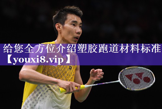 给您全方位介绍塑胶跑道材料标准 给您全方位介绍塑胶跑道材料标准