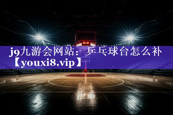 乒乓球台怎么补 乒乓球台怎么补
