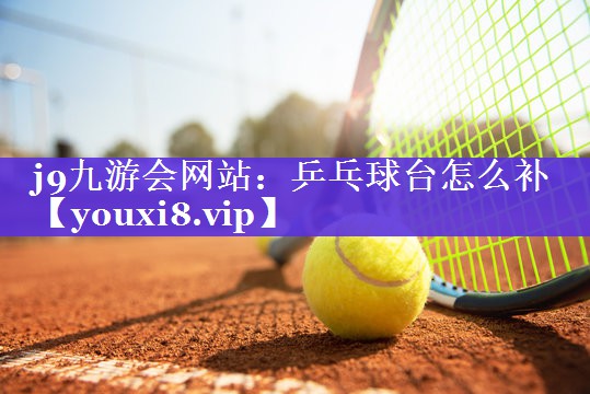 乒乓球台怎么补 乒乓球台怎么补